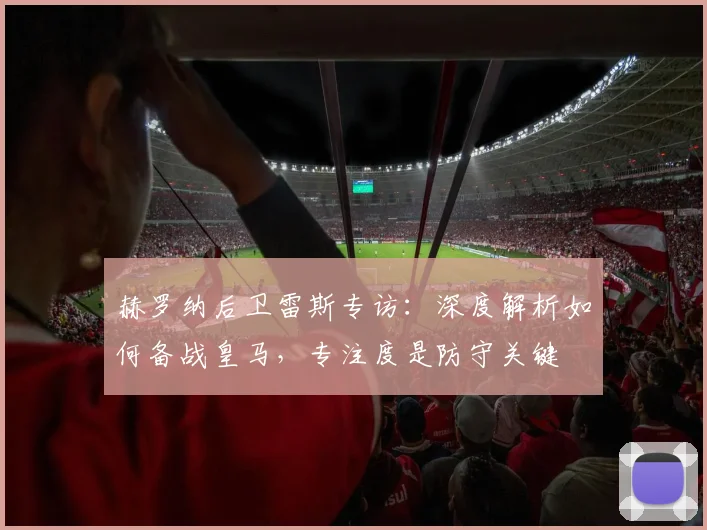 赫罗纳后卫雷斯专访:深度解析如何备战皇马,专注度是防守关键