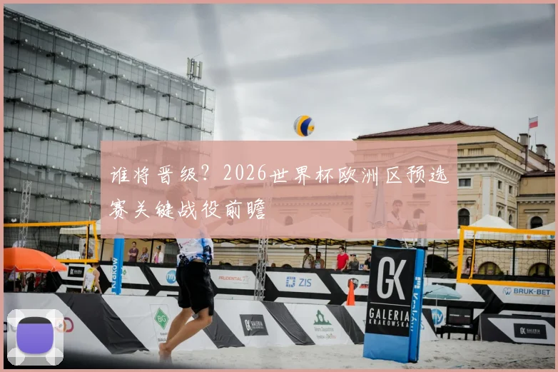 谁将晋级？2026世界杯欧洲区预选赛关键战役前瞻