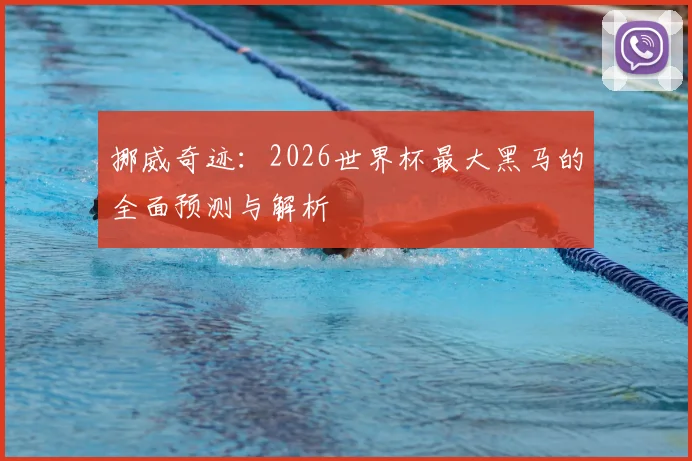 挪威奇迹：2026世界杯最大黑马的全面预测与解析