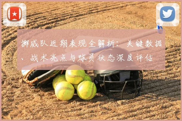 挪威队近期表现全解析：关键数据、战术亮点与球员状态深度评估
